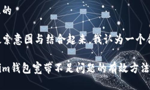 思考一个且的

将用户的搜索意图与结合起来，我认为一个合适的如下：

解决Tokenim钱包宽带不足问题的有效方法