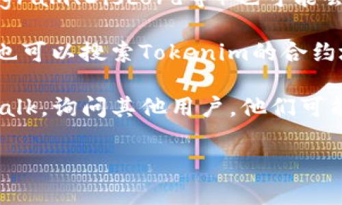 要查找Tokenim的ETC（以太经典）地址，通常可以通过以下几种方式进行确认：

1. **官方网站**：首先，访问Tokenim的官方网站。在许多情况下，项目会在其官网上列出所有相关地址，包括ETC地址。

2. **官方社交媒体**：Tokenim的官方社交媒体页面（如Twitter、Telegram、Discord等）也可能会提供这些信息。开发者和社区成员常常在这些平台上分享更新和通知。

3. **区块浏览器**：使用以太坊经典的区块浏览器（如Etherscan等）也可以搜索Tokenim的合约地址，并找到与之相关的ETC地址。

4. **社区论坛和讨论组**：参与相关的社区论坛，如Reddit或Bitcointalk，询问其他用户，他们可能会提供最新的信息或相关链接。

请务必确保获取的信息来自可靠的来源，避免潜在的欺诈或虚假地址。