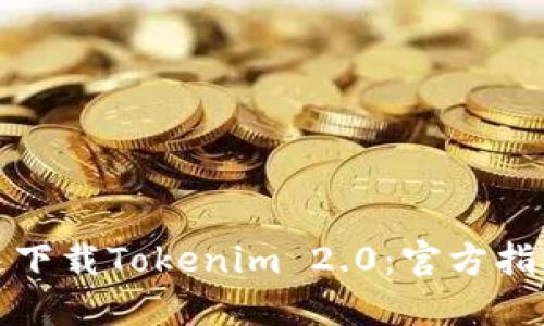 轻松快速下载Tokenim 2.0：官方指南与技巧