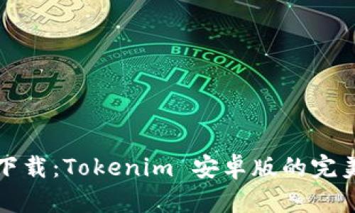 轻松下载：Tokenim 安卓版的完美指南