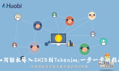 如何轻松导入SHIB到Tokenim：一步一步的指南