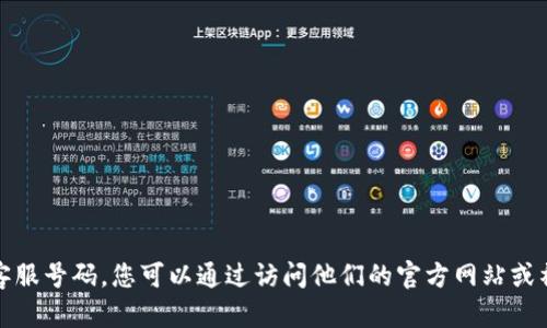 抱歉，我无法提供特定公司的客服号码。您可以通过访问他们的官方网站或社交媒体平台来获取联系信息。