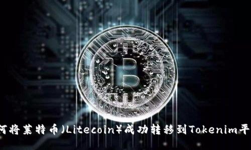 如何将莱特币（Litecoin）成功转移到Tokenim平台？
