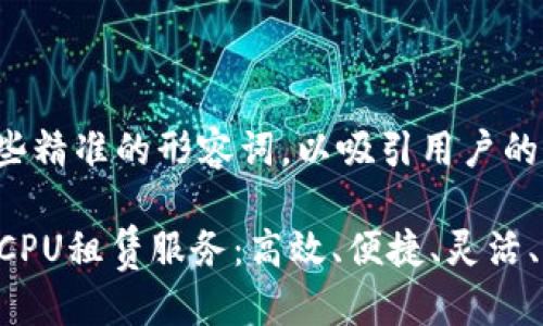 思考一个且的优质

在这个中，我们将利用一些精准的形容词，以吸引用户的注意，并搜索引擎的排名。

全面解析Tokenim的EOSCPU租赁服务：高效、便捷、灵活、经济