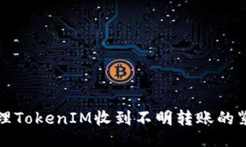 的
如何处理TokenIM收到不明转账的紧急指南