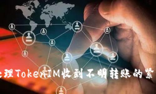 的
如何处理TokenIM收到不明转账的紧急指南