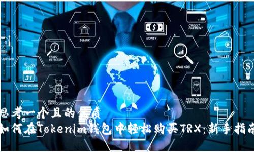 思考一个且的优质  
如何在Tokenim钱包中轻松购买TRX：新手指南