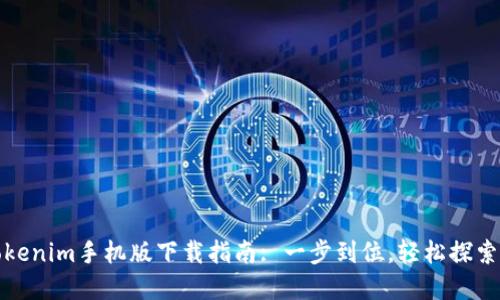 最全面的Tokenim手机版下载指南: 一步到位，轻松探索区块链世界