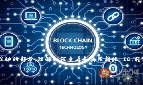 要查看 Tokenim 的转账 ID，首先需要了解一下 Tokenim 是一个什么样的平台，它通常用于加密货币或数字资产的转账和交易。在这个平台上，每笔交易都会生成一个唯一的转账 ID，方便用户追踪和记录。

如何查看 Tokenim 的转账 ID
首先，在尝试查看转账 ID 之前，确保你已经登录到你的 Tokenim 账户。如果你还没有帐户，你将需要先注册并进行验证。

接下来，找到交易记录或转账历史。在 Tokenim 的界面中，通常会有一个“交易记录”或“我的钱包”的选项，点击进入后，你将看到所有的历史交易记录。

在历史记录中，每笔交易都会有其具体的信息，比如交易的时间、金额、接收者地址等。你需要找到你关注的那一笔交易，通常在每条记录旁边会显示一个转账 ID。这就是你所需要的唯一标识符。

转账 ID 的重要性
转账 ID 是每一次交易的“身份证”，它不仅能帮助你追踪交易状态，还可以在出现问题时提供帮助。在加密货币的世界里，由于没有中心控制的特点，一旦交易发生，很难进行撤销或更改。因此，保存好转账 ID 是非常重要的。它不仅能让你了解交易的进度，还能够作为记录向客服提供相关信息，如果交易没有及时到账你可以更快地找到解决方案。

常见的问题
在查看转账 ID 的过程中，用户可能会遇到一些常见问题，下面我们将探讨两个相关的问题，帮助用户更好地理解 Tokenim 平台的运作。

h4问题一：如果我找不到转账 ID，该怎么办？/h4
如果你在 Tokenim 上找不到你的转账 ID，首先不要慌张。可以尝试以下几种方法：
ul
li刷新页面：有时网络延迟或界面问题可能导致信息没有及时更新。/li
li检查其他记录：确保你查看的是正确的交易历史，可能在不同的区块链上进行的转账信息会被分开显示。/li
li联系客服：如果你还是找不到转账 ID，最有效的办法是直接联系 Tokenim 的客服团队，向他们说明你的情况，他们将会为你提供帮助。/li
/ul

h4问题二：转账 ID 能用来做什么？/h4
转账 ID 在加密货币的世界中具备多种用途，尤其是在遇到问题时显得尤为重要：
ul
li交易追踪：使用转账 ID，可以通过区块链浏览器等工具确认这笔交易的确认状态、处理速度和相关信息。/li
li问题解决：如果你发现资金没有及时到账，转账 ID 能帮助客服更快地定位问题，缩短解决时间。/li
li记录保存：为了日后的财务记录，备份好每一笔交易的转账 ID 是个好习惯，这样你可以清楚知道每一笔资金的来源和去向。/li
/ul

总结
在 Tokenim 平台上查看转账 ID 是管理数字资产的一个重要步骤，无论是为了确保交易的顺利进行，还是为了后期的问题处理，转账 ID 都是不可或缺的部分。理解如何查看和使用转账 ID，将使你的加密货币交易更加顺畅、安全。

如果你还有其他的疑问或想了解更多相关信息，随时可以继续向我询问！希望你的数字资产交易顺利！