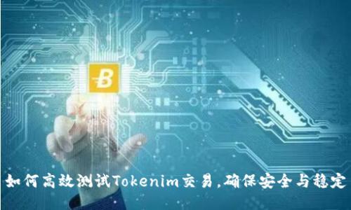如何高效测试Tokenim交易，确保安全与稳定