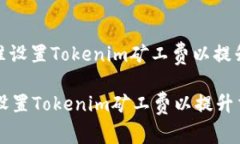 : 如何精准设置Tokenim矿工费以提升交易效率如何