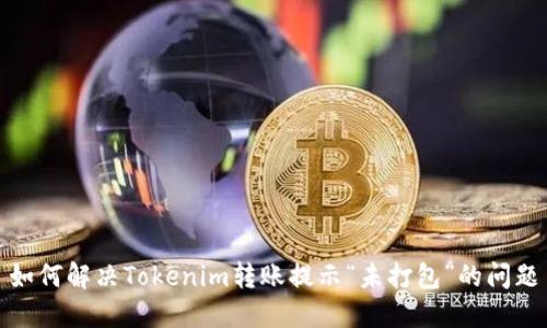 如何解决Tokenim转账提示“未打包”的问题