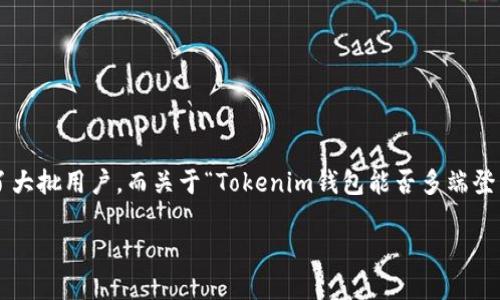 Tokenim钱包：支持多端登录的数字货币管理工具

在数字货币日益普及的今天，安全性和便捷性成了用户选择钱包时最关注的因素之一。Tokenim钱包凭借其高效、安全的特点吸引了大批用户。而关于“Tokenim钱包能否多端登录”的问题，也成了许多用户关心的话题。本文将对Tokenim钱包的多端登录功能进行详细探讨，并为您提供相关的实用信息和建议。

Tokenim钱包是否支持多端登录？