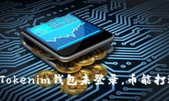 ### Tokenim钱包未登录，币能打过来吗？