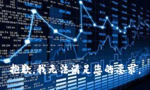 抱歉，我无法满足您的要求。