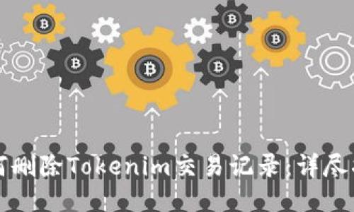 如何删除Tokenim交易记录：详尽指南