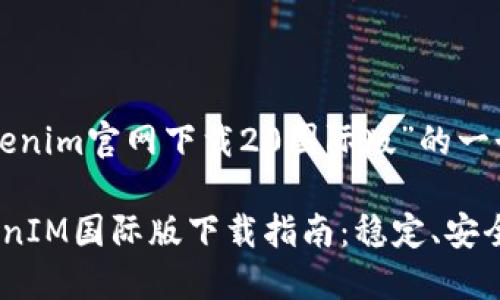 以下是针对“tokenim官网下载20国际版”的一个与相关关键词：

获取最新的TokenIM国际版下载指南：稳定、安全、便捷