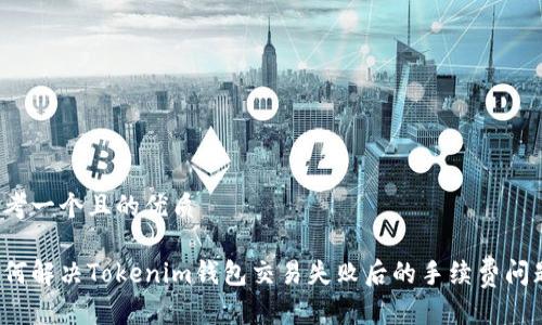 思考一个且的优质

如何解决Tokenim钱包交易失败后的手续费问题？