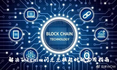 解决Tokenim闪兑兑换超时的实用指南