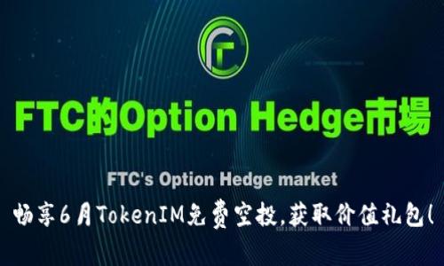 畅享6月TokenIM免费空投，获取价值礼包！