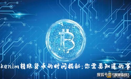 Tokenim转账货币的时间揭秘：你需要知道的事项