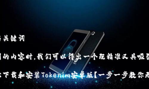 思考的与关键词

在考虑到的内容时，我们可以得出一个既精准又具吸引力的。 

如何轻松下载和安装Tokenim安卓版？一步一步教你无忧体验！