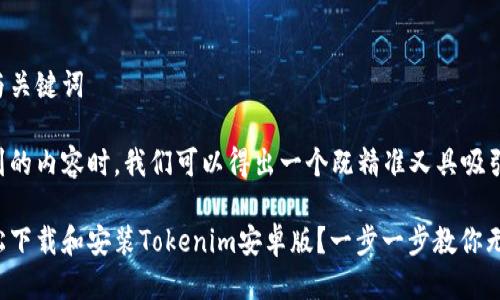 思考的与关键词

在考虑到的内容时，我们可以得出一个既精准又具吸引力的。 

如何轻松下载和安装Tokenim安卓版？一步一步教你无忧体验！