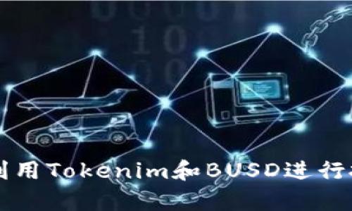 如何有效利用Tokenim和BUSD进行投资与交易