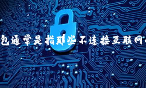 在涉及数字货币和区块链技术时，冷钱包（Cold Wallet）和热钱包（Hot Wallet）是两个常见的术语。冷钱包通常是指那些不连接互联网的存储方式，因而被认为是比较安全的选择。而热钱包则是在线的，方便用来进行交易，但安全性相对较低。

是什么是Tokenim？它是冷钱包还是热钱包？