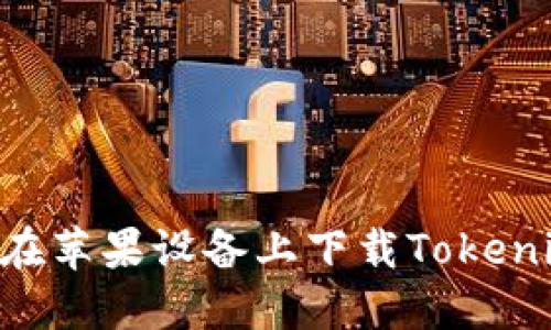 Title: 如何在苹果设备上下载Tokenim：详尽指南