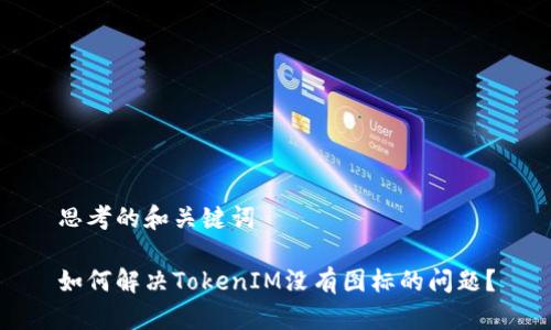 思考的和关键词

如何解决TokenIM没有图标的问题？