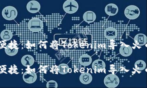 高效便捷：如何将Tokenim导入火币账户

高效便捷：如何将Tokenim导入火币账户