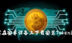 : 如何在安卓设备上下载安装Tokenim应用