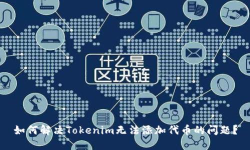 如何解决Tokenim无法添加代币的问题？