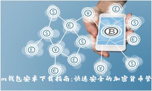 Tokenim钱包安卓下载指南：快速安全的加密货币管理工具