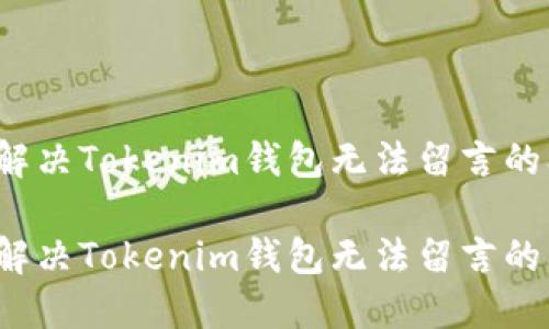 如何解决Tokenim钱包无法留言的问题？

如何解决Tokenim钱包无法留言的问题？