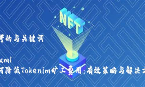 思考的与关键词

```xml
如何降低Tokenim旷工费用：有效策略与解决方案