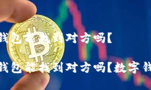 通过tokenim钱包能找到对方吗？

通过Tokenim钱包能找到对方吗？数字钱包隐私性分析