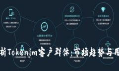 深度解析Tokenim客户群体：市场趋势与用户需求