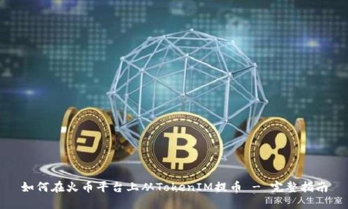 如何在火币平台上从TokenIM提币 - 完整指南