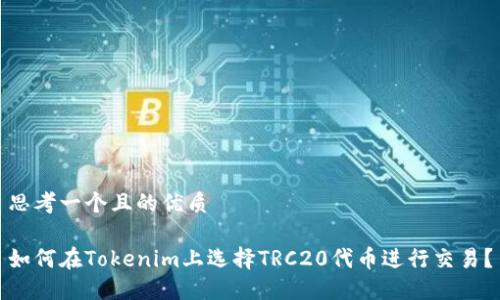 思考一个且的优质

如何在Tokenim上选择TRC20代币进行交易？