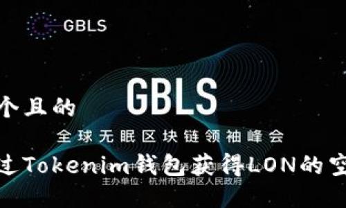思考一个且的

如何通过Tokenim钱包获得LON的空投机会