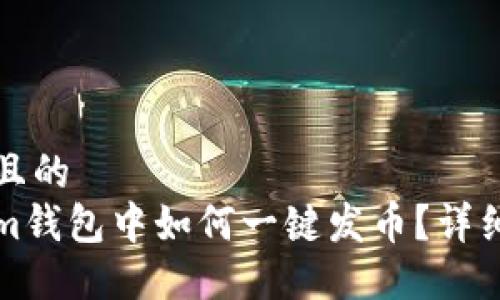 思考一个且的  
在Tokenim钱包中如何一键发币？详细步骤指南