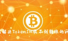 如何解决TokenIM收不到转账的问题？