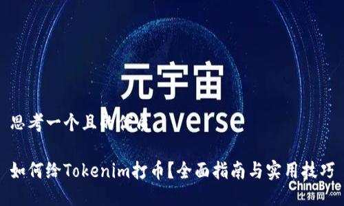 思考一个且的优质

如何给Tokenim打币？全面指南与实用技巧