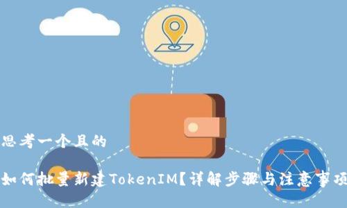 思考一个且的

如何批量新建TokenIM？详解步骤与注意事项
