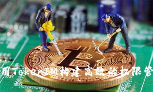 如何使用TokenIM构建高效的权限管理工具