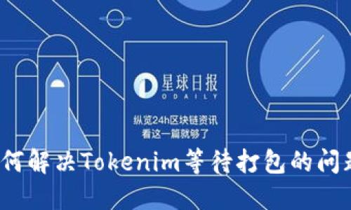 如何解决Tokenim等待打包的问题？