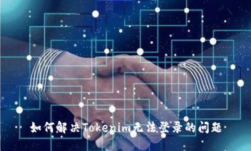 如何解决Tokenim无法登录的问题