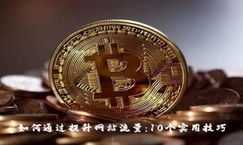 如何通过提升网站流量：10个实用技巧